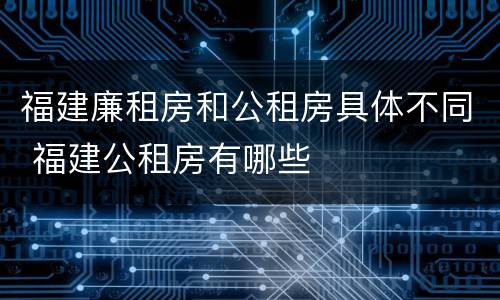 福建廉租房和公租房具体不同 福建公租房有哪些