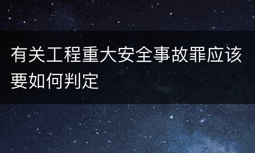 有关工程重大安全事故罪应该要如何判定