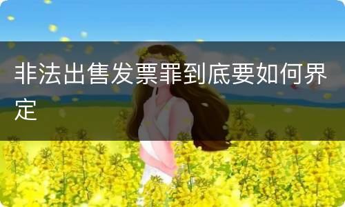 非法出售发票罪到底要如何界定