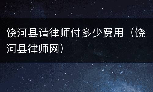 饶河县请律师付多少费用（饶河县律师网）