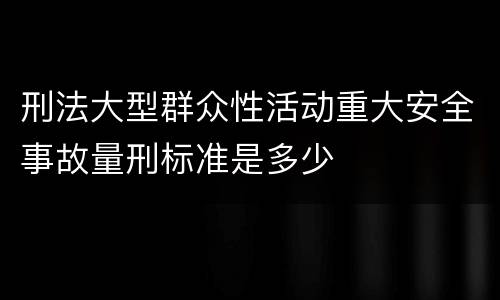刑法大型群众性活动重大安全事故量刑标准是多少