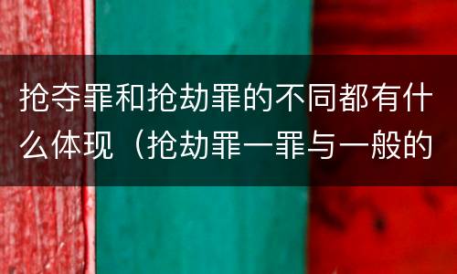 抢夺罪和抢劫罪的不同都有什么体现（抢劫罪一罪与一般的抢劫罪区别）