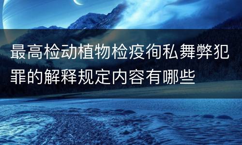 最高检动植物检疫徇私舞弊犯罪的解释规定内容有哪些