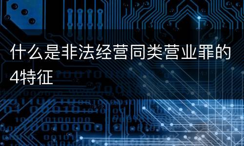 什么是非法经营同类营业罪的4特征