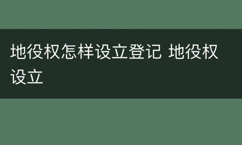 地役权怎样设立登记 地役权 设立