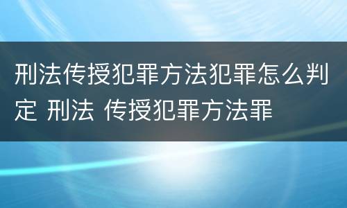 刑法传授犯罪方法犯罪怎么判定 刑法 传授犯罪方法罪