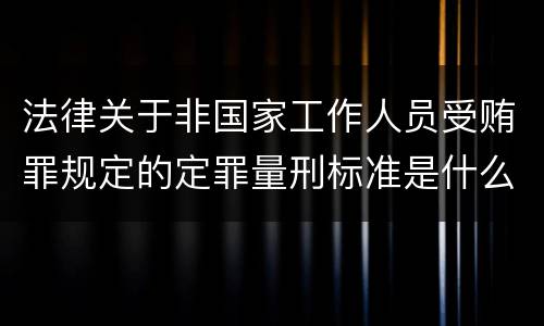 法律关于非国家工作人员受贿罪规定的定罪量刑标准是什么