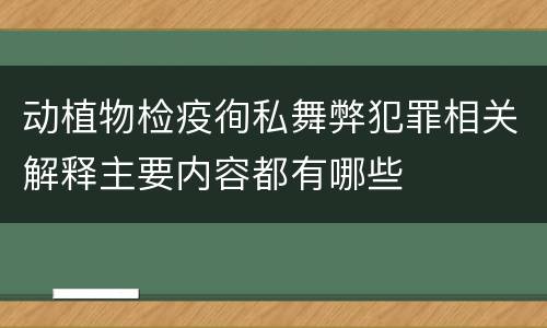 动植物检疫徇私舞弊犯罪相关解释主要内容都有哪些