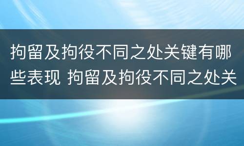 拘留及拘役不同之处关键有哪些表现 拘留及拘役不同之处关键有哪些表现呢