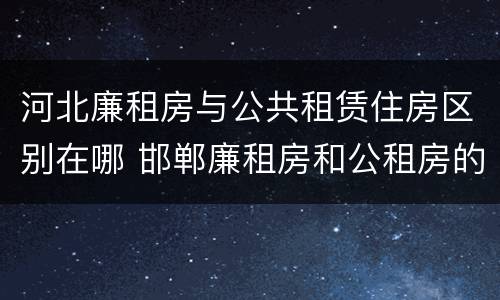 河北廉租房与公共租赁住房区别在哪 邯郸廉租房和公租房的区别