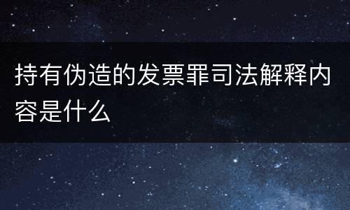 持有伪造的发票罪司法解释内容是什么