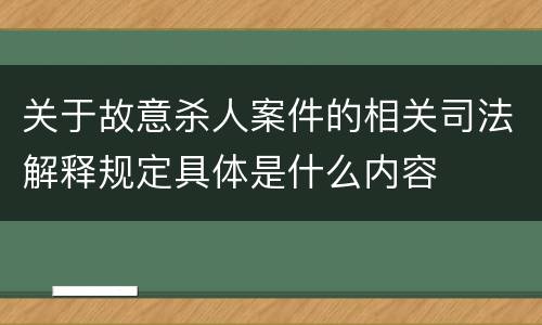 关于故意杀人案件的相关司法解释规定具体是什么内容