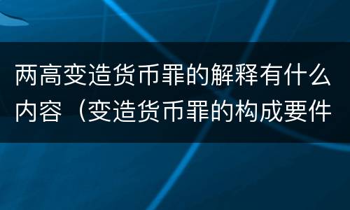 两高变造货币罪的解释有什么内容（变造货币罪的构成要件）