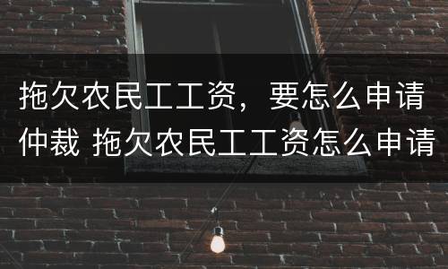 拖欠农民工工资，要怎么申请仲裁 拖欠农民工工资怎么申请劳动仲裁