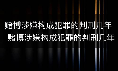 赌博涉嫌构成犯罪的判刑几年 赌博涉嫌构成犯罪的判刑几年呢