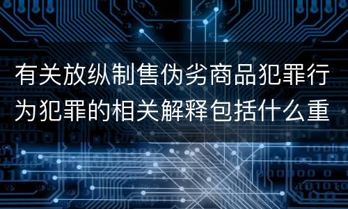 有关放纵制售伪劣商品犯罪行为犯罪的相关解释包括什么重要内容