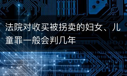 法院对收买被拐卖的妇女、儿童罪一般会判几年