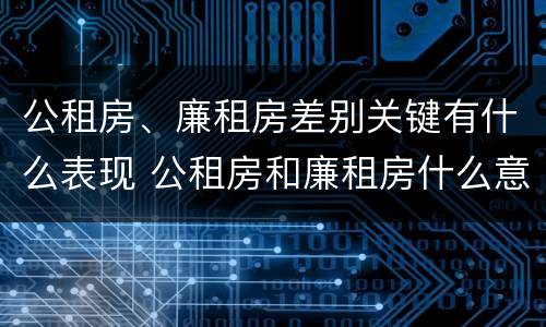 公租房、廉租房差别关键有什么表现 公租房和廉租房什么意思