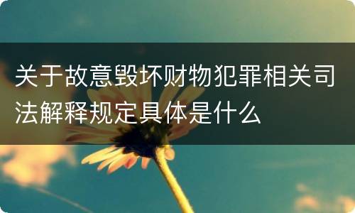 关于故意毁坏财物犯罪相关司法解释规定具体是什么