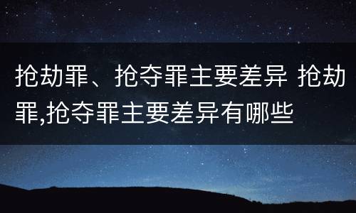 抢劫罪、抢夺罪主要差异 抢劫罪,抢夺罪主要差异有哪些
