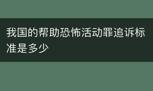 我国的帮助恐怖活动罪追诉标准是多少