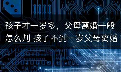 孩子才一岁多，父母离婚一般怎么判 孩子不到一岁父母离婚孩子怎么判