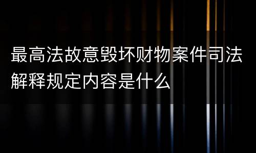 最高法故意毁坏财物案件司法解释规定内容是什么