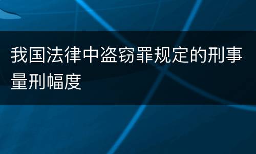 我国法律中盗窃罪规定的刑事量刑幅度