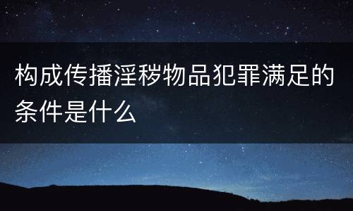 构成传播淫秽物品犯罪满足的条件是什么