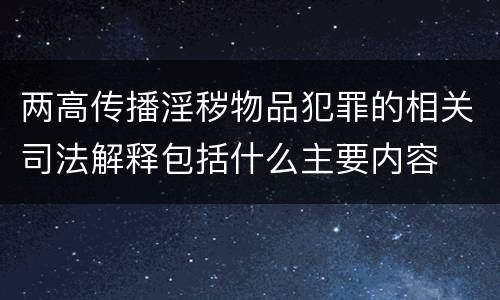 两高传播淫秽物品犯罪的相关司法解释包括什么主要内容