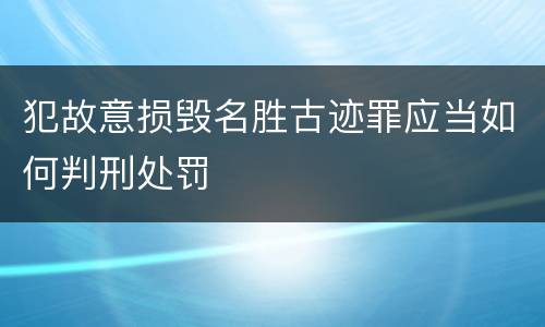 犯故意损毁名胜古迹罪应当如何判刑处罚