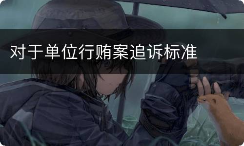 对于单位行贿案追诉标准