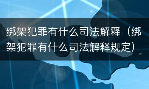 绑架犯罪有什么司法解释（绑架犯罪有什么司法解释规定）