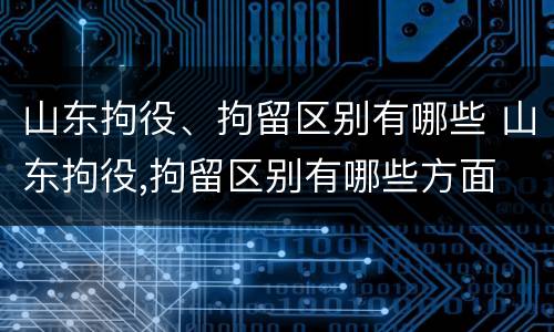 山东拘役、拘留区别有哪些 山东拘役,拘留区别有哪些方面