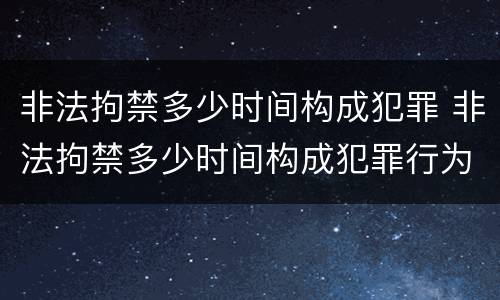 非法拘禁多少时间构成犯罪 非法拘禁多少时间构成犯罪行为