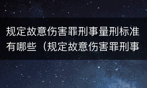 规定故意伤害罪刑事量刑标准有哪些（规定故意伤害罪刑事量刑标准有哪些）