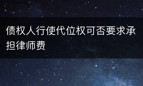 债权人行使代位权可否要求承担律师费