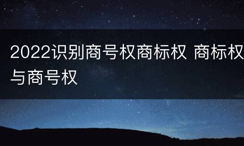 2022识别商号权商标权 商标权与商号权