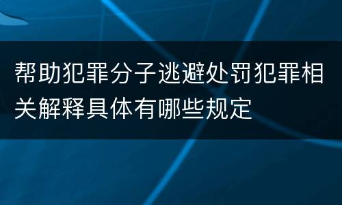 帮助犯罪分子逃避处罚犯罪相关解释具体有哪些规定