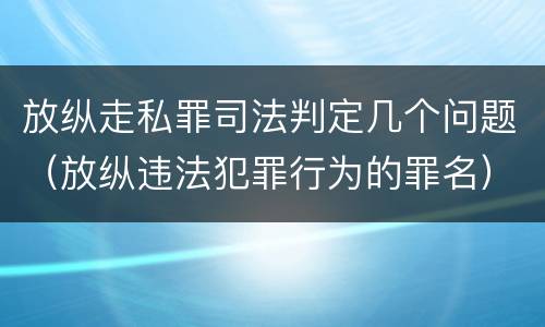 放纵走私罪司法判定几个问题（放纵违法犯罪行为的罪名）