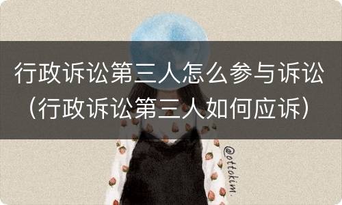 行政诉讼第三人怎么参与诉讼（行政诉讼第三人如何应诉）