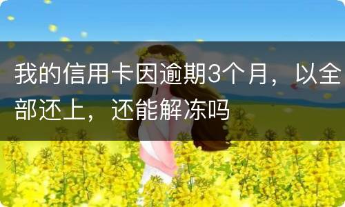 我的信用卡因逾期3个月，以全部还上，还能解冻吗