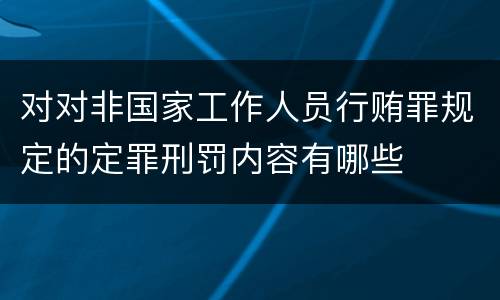 对对非国家工作人员行贿罪规定的定罪刑罚内容有哪些