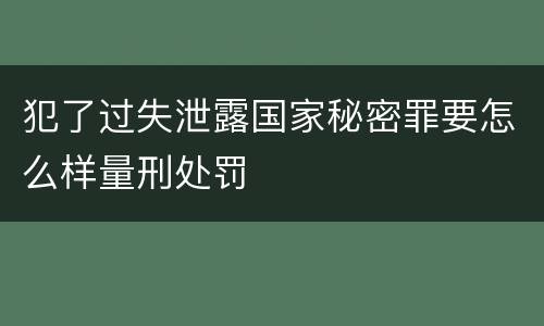 犯了过失泄露国家秘密罪要怎么样量刑处罚
