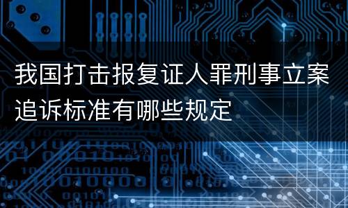 我国打击报复证人罪刑事立案追诉标准有哪些规定