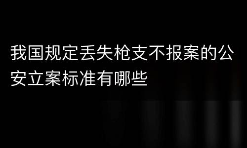 我国规定丢失枪支不报案的公安立案标准有哪些
