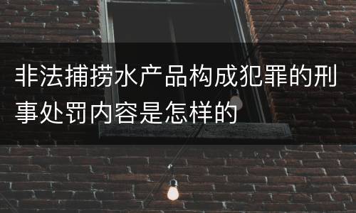 非法捕捞水产品构成犯罪的刑事处罚内容是怎样的