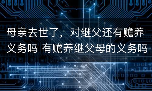 母亲去世了，对继父还有赡养义务吗 有赡养继父母的义务吗