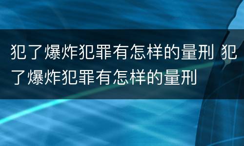犯了爆炸犯罪有怎样的量刑 犯了爆炸犯罪有怎样的量刑