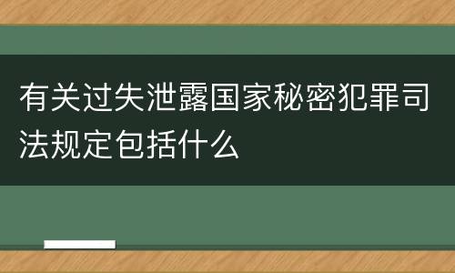 有关过失泄露国家秘密犯罪司法规定包括什么